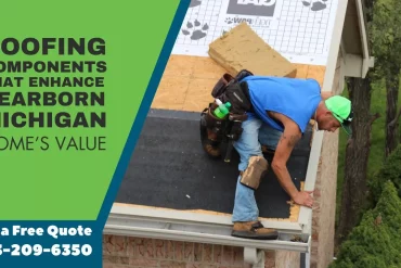 Roofing Components that Enhance Dearborn Michigan Homes Value